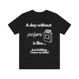 A Day Without Perfume Is Like... [Unisex T-shirt]