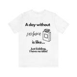 A Day Without Perfume Is Like... [Unisex T-shirt]