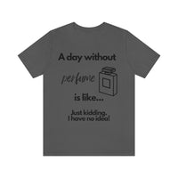 A Day Without Perfume Is Like... [Unisex T-shirt]